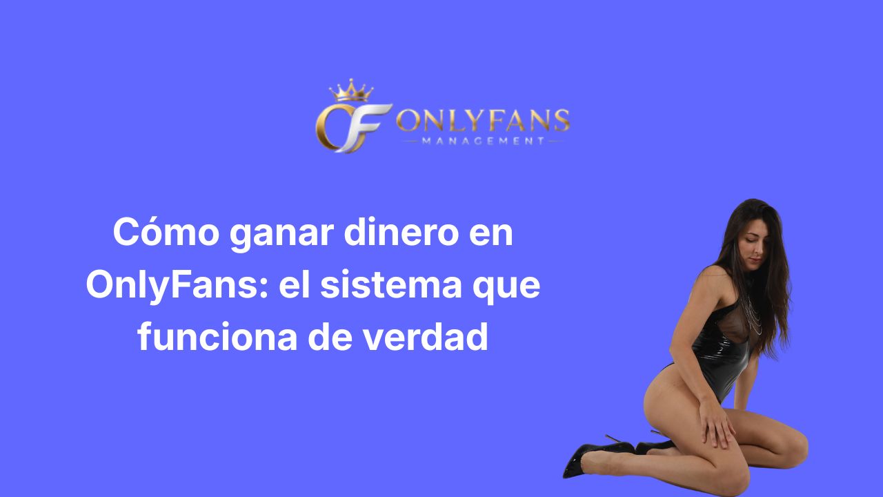 Cómo ganar dinero en OnlyFans: el sistema que funciona de verdad